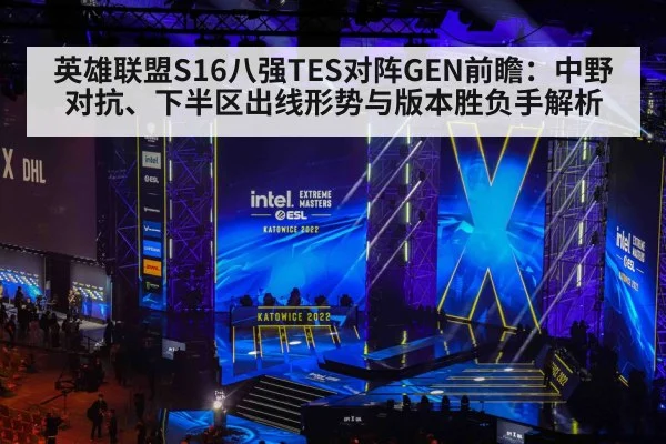 英雄联盟S16八强TES对阵GEN前瞻:中野对抗、下半区出线形势与版本胜负手解析