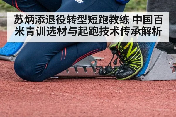 苏炳添退役转型短跑教练 中国百米青训选材与起跑技术传承解析