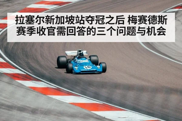 拉塞尔新加坡站夺冠之后 梅赛德斯赛季收官需回答的三个问题与机会